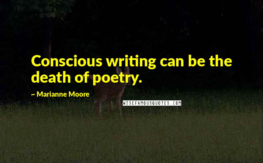 Marianne Moore Quotes: Conscious writing can be the death of poetry.