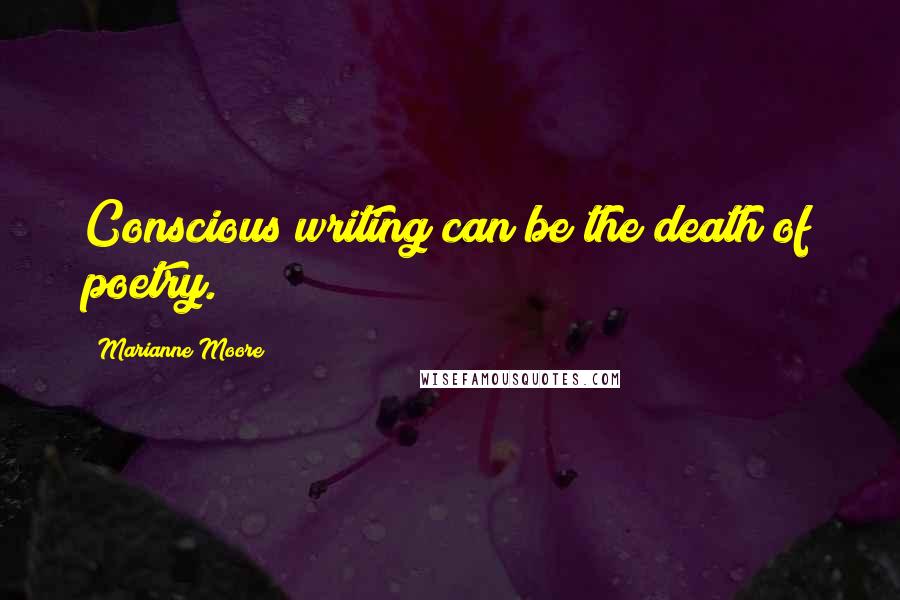 Marianne Moore Quotes: Conscious writing can be the death of poetry.
