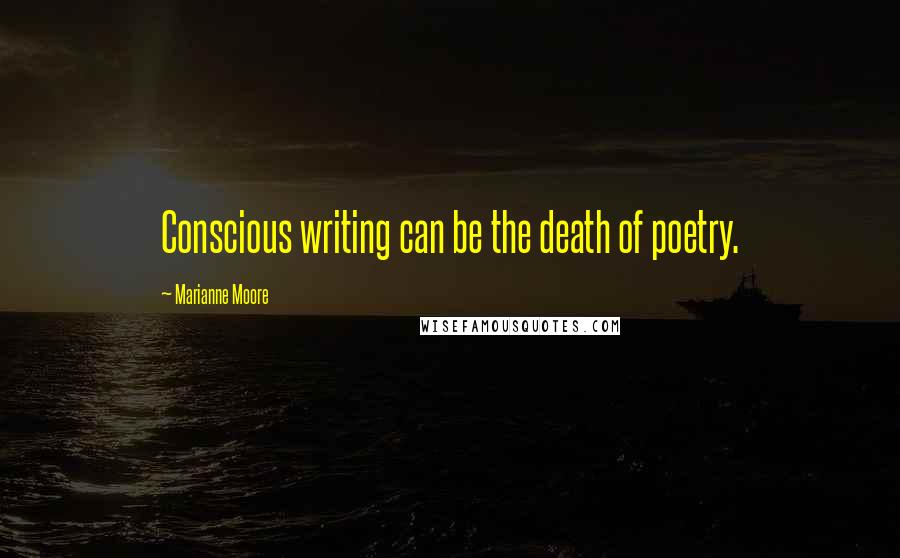 Marianne Moore Quotes: Conscious writing can be the death of poetry.