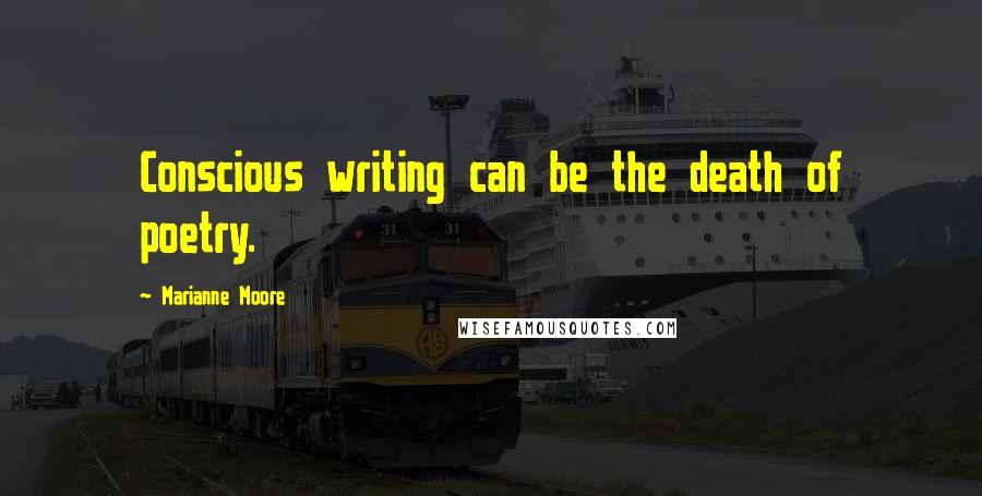 Marianne Moore Quotes: Conscious writing can be the death of poetry.