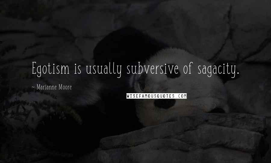 Marianne Moore Quotes: Egotism is usually subversive of sagacity.