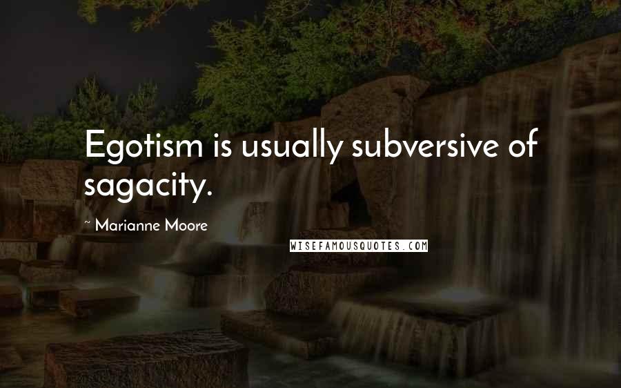 Marianne Moore Quotes: Egotism is usually subversive of sagacity.