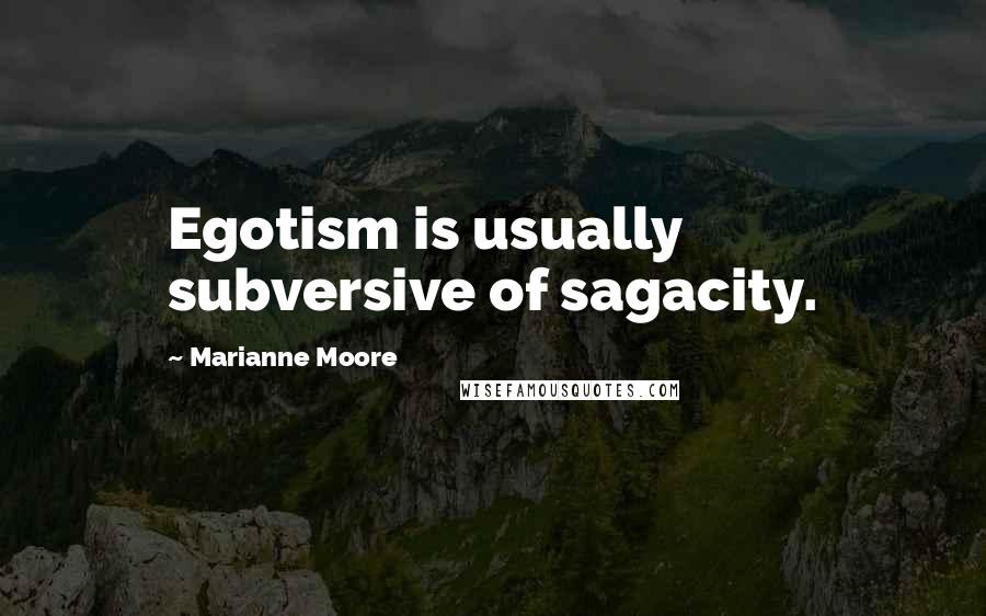 Marianne Moore Quotes: Egotism is usually subversive of sagacity.