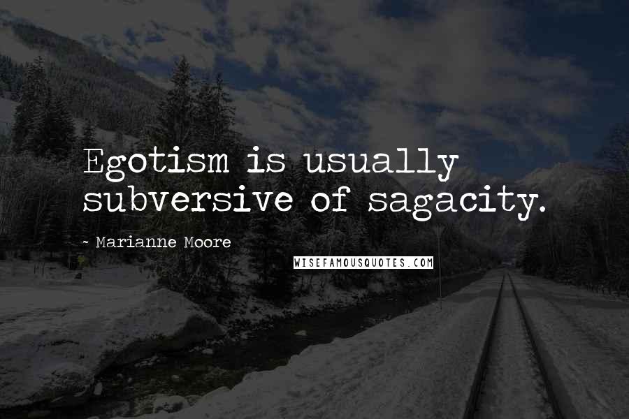 Marianne Moore Quotes: Egotism is usually subversive of sagacity.