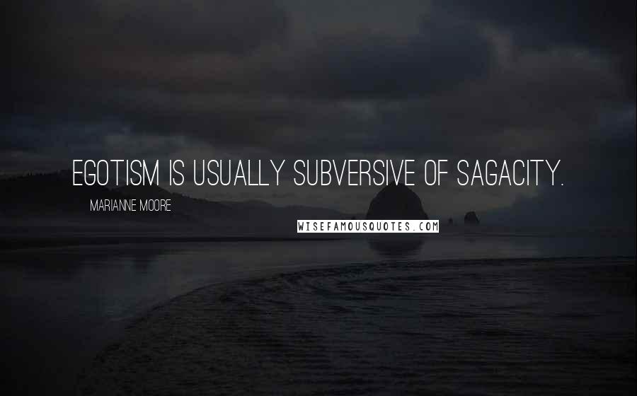 Marianne Moore Quotes: Egotism is usually subversive of sagacity.