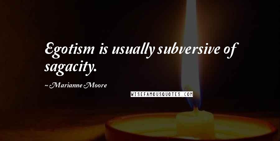Marianne Moore Quotes: Egotism is usually subversive of sagacity.