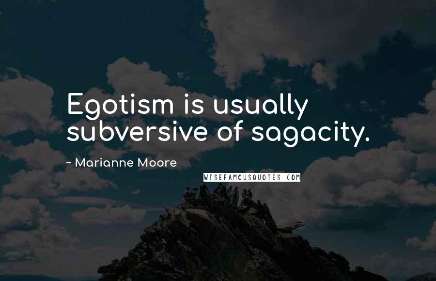 Marianne Moore Quotes: Egotism is usually subversive of sagacity.