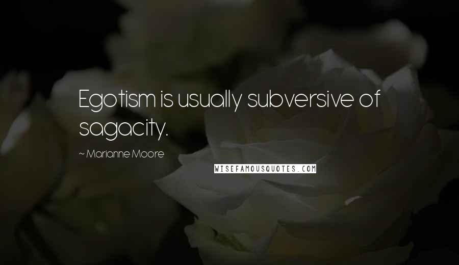 Marianne Moore Quotes: Egotism is usually subversive of sagacity.