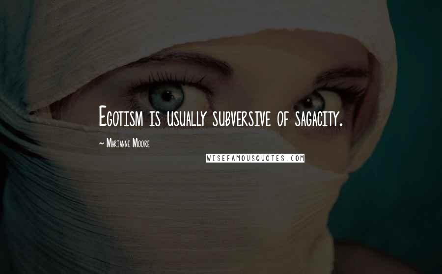 Marianne Moore Quotes: Egotism is usually subversive of sagacity.