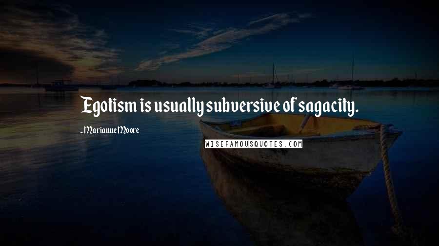 Marianne Moore Quotes: Egotism is usually subversive of sagacity.