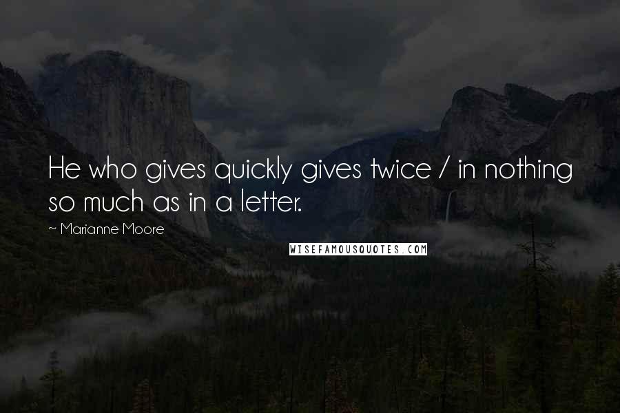 Marianne Moore Quotes: He who gives quickly gives twice / in nothing so much as in a letter.