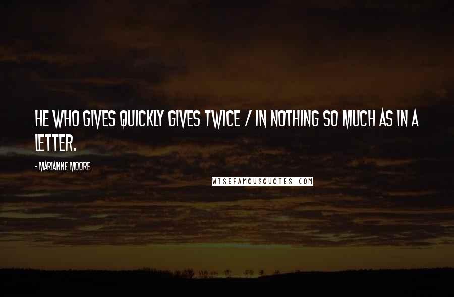 Marianne Moore Quotes: He who gives quickly gives twice / in nothing so much as in a letter.