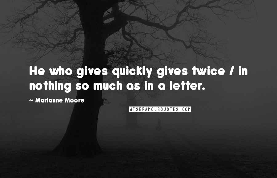 Marianne Moore Quotes: He who gives quickly gives twice / in nothing so much as in a letter.