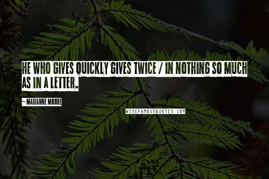 Marianne Moore Quotes: He who gives quickly gives twice / in nothing so much as in a letter.
