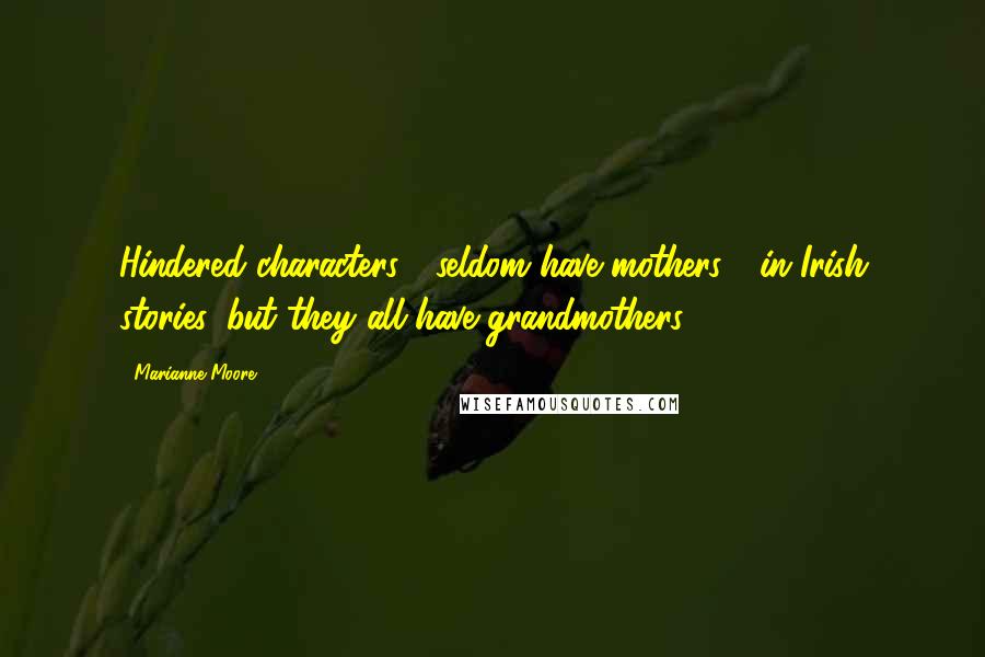 Marianne Moore Quotes: Hindered characters / seldom have mothers / in Irish stories, but they all have grandmothers.