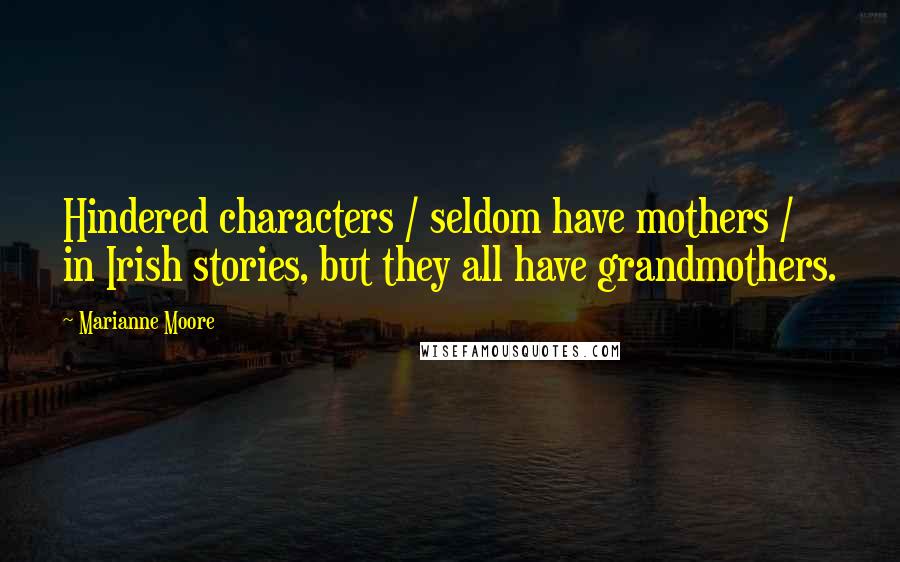 Marianne Moore Quotes: Hindered characters / seldom have mothers / in Irish stories, but they all have grandmothers.