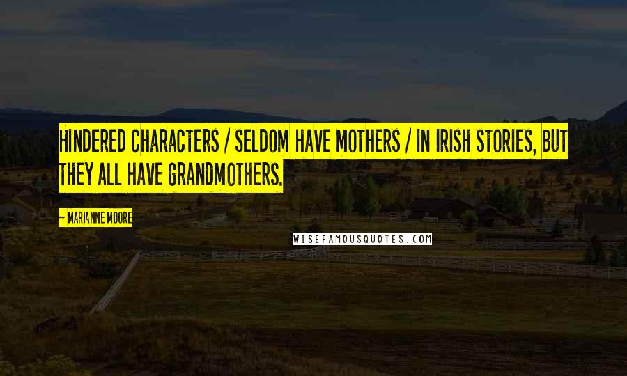 Marianne Moore Quotes: Hindered characters / seldom have mothers / in Irish stories, but they all have grandmothers.