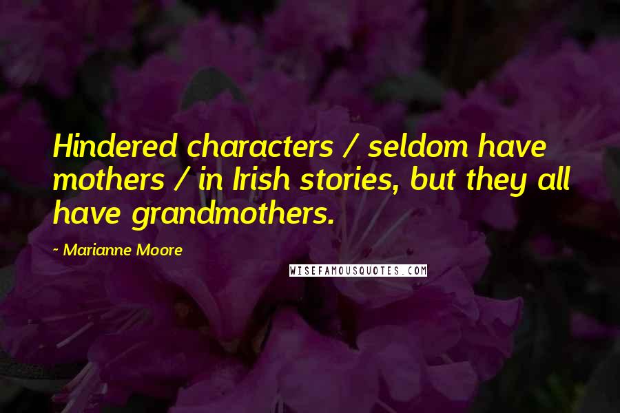 Marianne Moore Quotes: Hindered characters / seldom have mothers / in Irish stories, but they all have grandmothers.