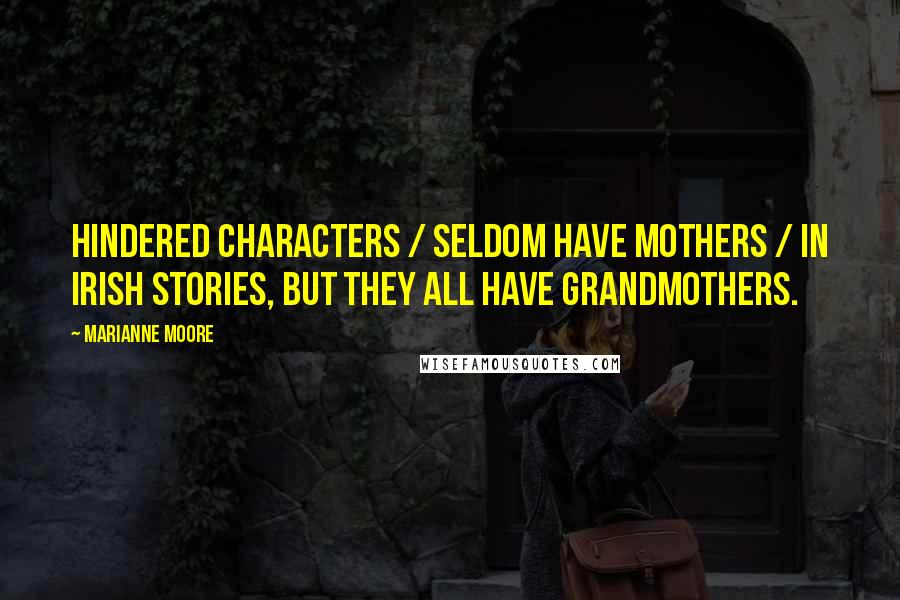 Marianne Moore Quotes: Hindered characters / seldom have mothers / in Irish stories, but they all have grandmothers.