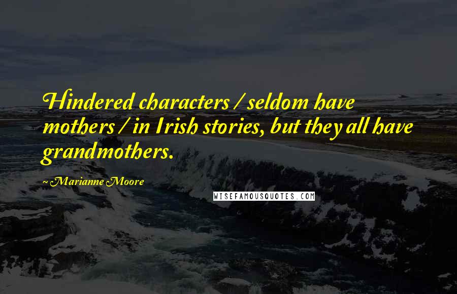 Marianne Moore Quotes: Hindered characters / seldom have mothers / in Irish stories, but they all have grandmothers.