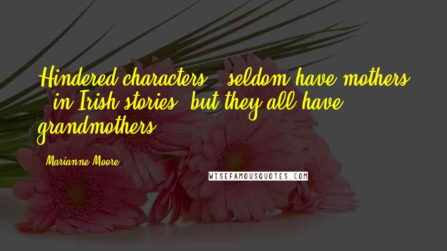 Marianne Moore Quotes: Hindered characters / seldom have mothers / in Irish stories, but they all have grandmothers.