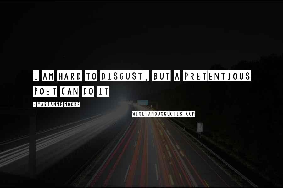 Marianne Moore Quotes: I am hard to disgust, but a pretentious poet can do it