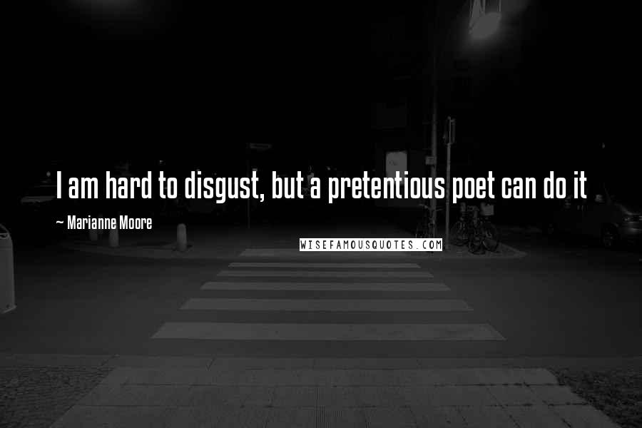 Marianne Moore Quotes: I am hard to disgust, but a pretentious poet can do it