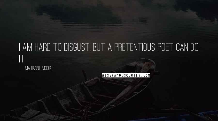 Marianne Moore Quotes: I am hard to disgust, but a pretentious poet can do it