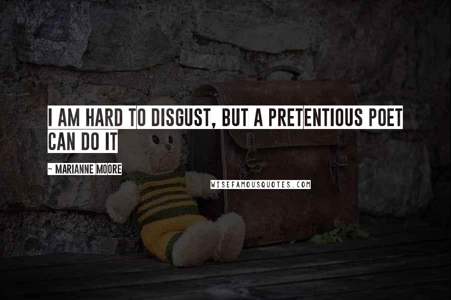Marianne Moore Quotes: I am hard to disgust, but a pretentious poet can do it