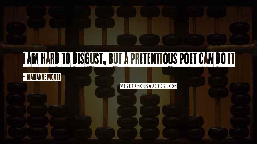 Marianne Moore Quotes: I am hard to disgust, but a pretentious poet can do it
