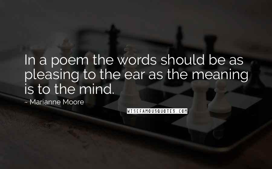 Marianne Moore Quotes: In a poem the words should be as pleasing to the ear as the meaning is to the mind.