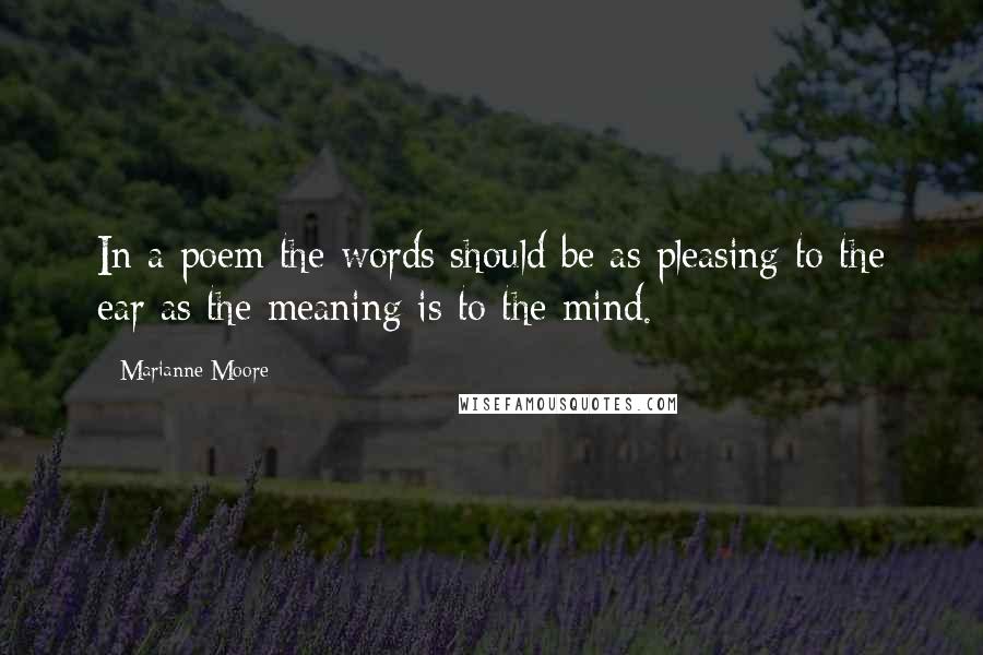 Marianne Moore Quotes: In a poem the words should be as pleasing to the ear as the meaning is to the mind.