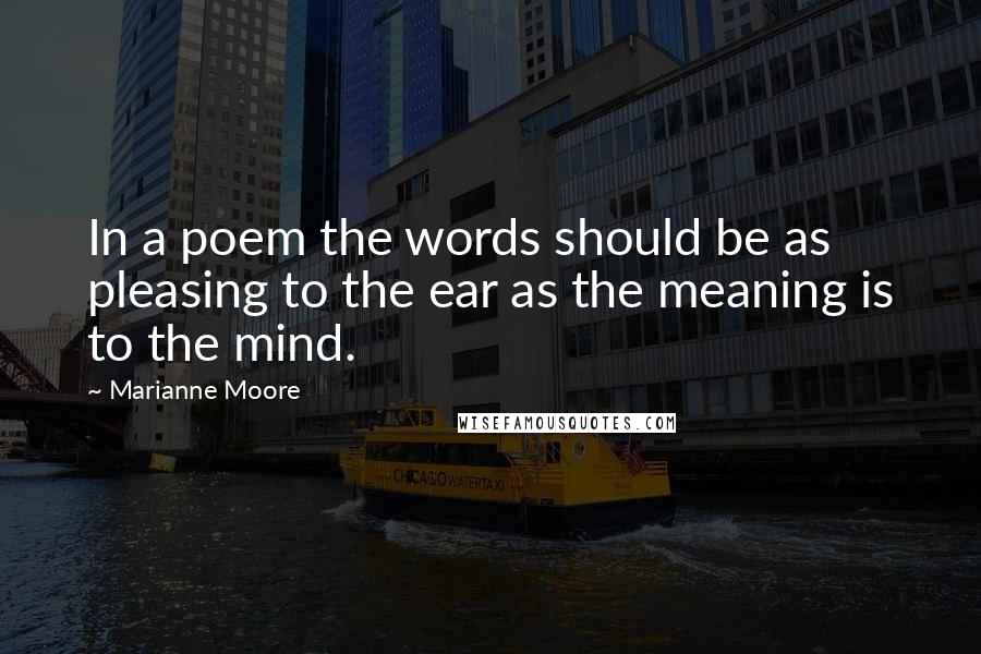 Marianne Moore Quotes: In a poem the words should be as pleasing to the ear as the meaning is to the mind.
