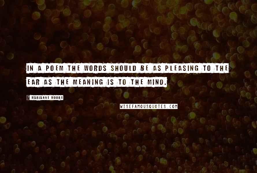 Marianne Moore Quotes: In a poem the words should be as pleasing to the ear as the meaning is to the mind.