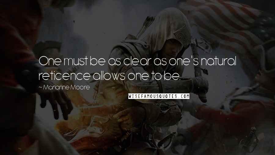 Marianne Moore Quotes: One must be as clear as one's natural reticence allows one to be.