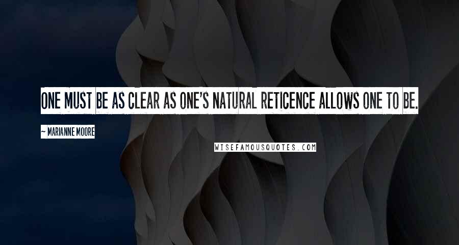 Marianne Moore Quotes: One must be as clear as one's natural reticence allows one to be.