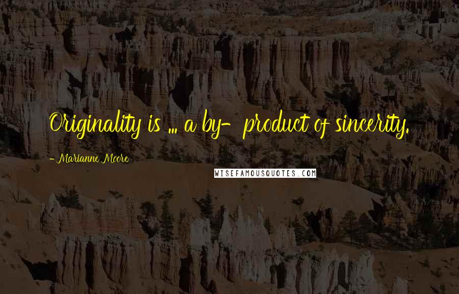 Marianne Moore Quotes: Originality is ... a by-product of sincerity.