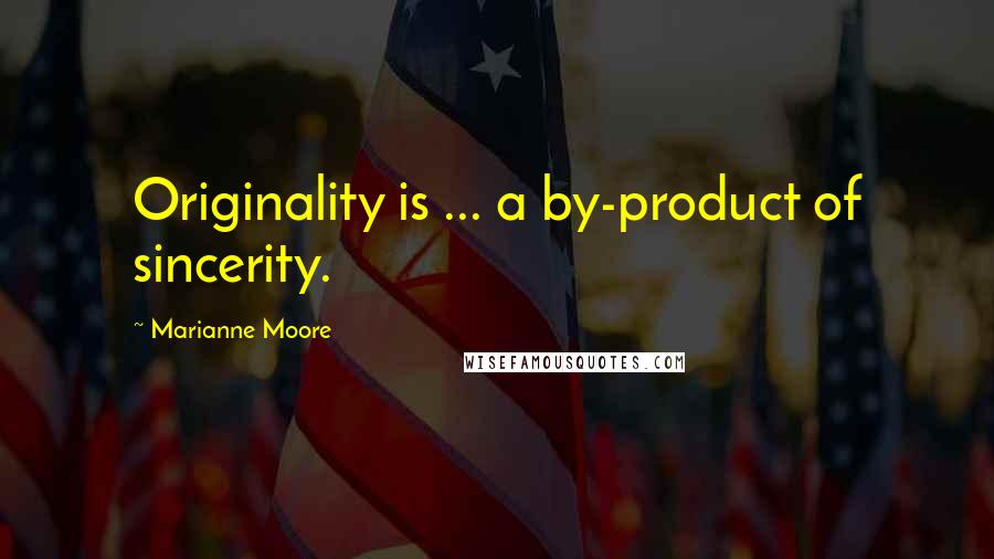 Marianne Moore Quotes: Originality is ... a by-product of sincerity.