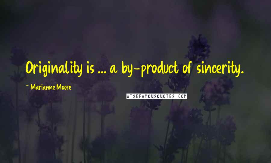 Marianne Moore Quotes: Originality is ... a by-product of sincerity.
