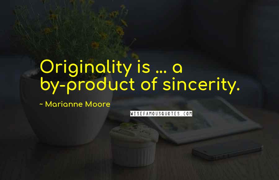 Marianne Moore Quotes: Originality is ... a by-product of sincerity.