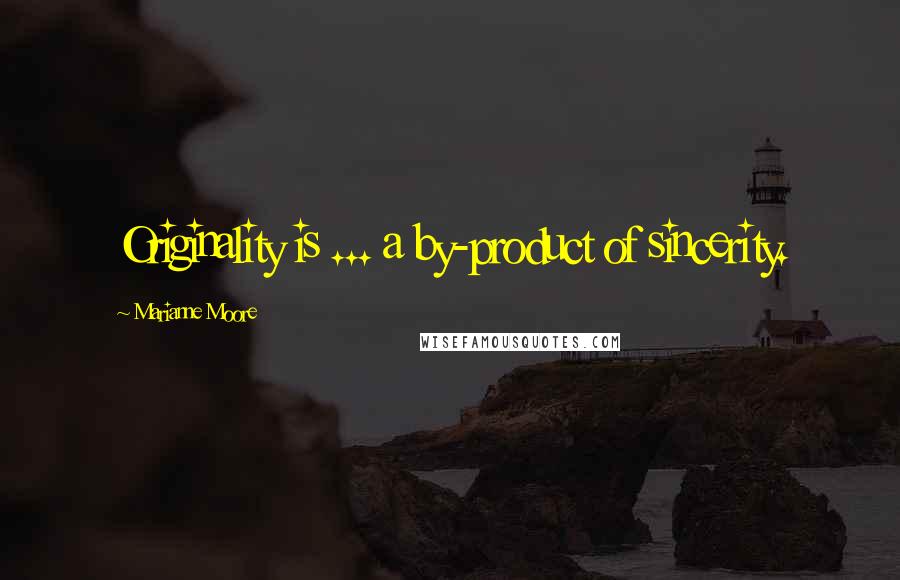 Marianne Moore Quotes: Originality is ... a by-product of sincerity.