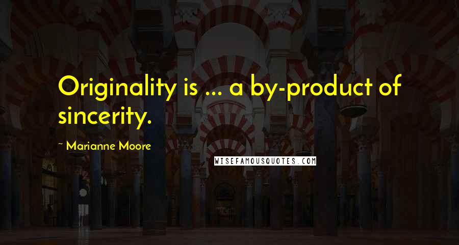 Marianne Moore Quotes: Originality is ... a by-product of sincerity.