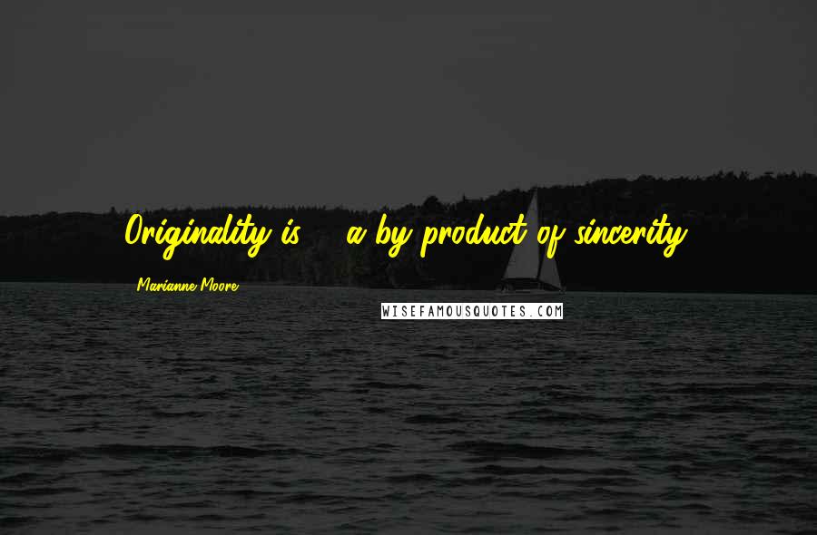 Marianne Moore Quotes: Originality is ... a by-product of sincerity.