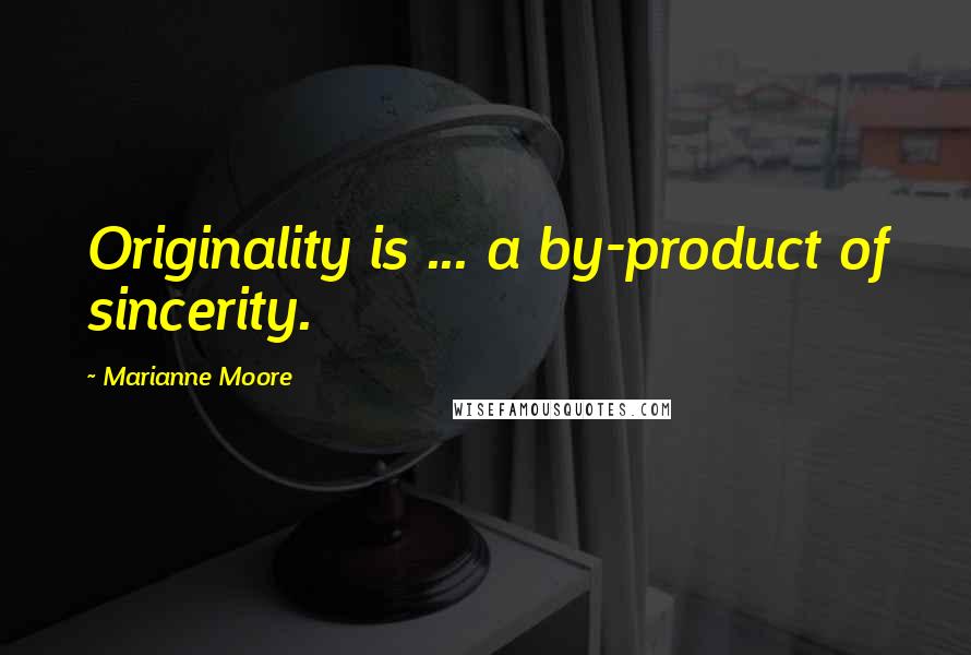 Marianne Moore Quotes: Originality is ... a by-product of sincerity.