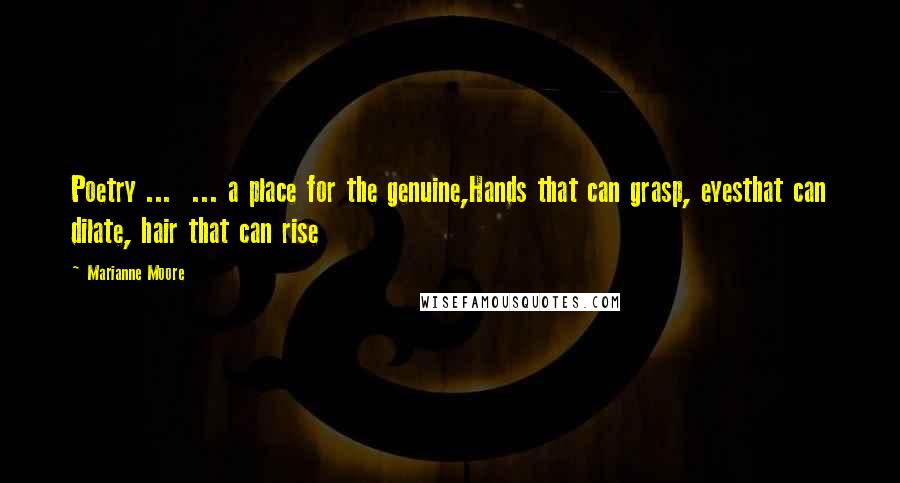 Marianne Moore Quotes: Poetry ... ... a place for the genuine,Hands that can grasp, eyesthat can dilate, hair that can rise