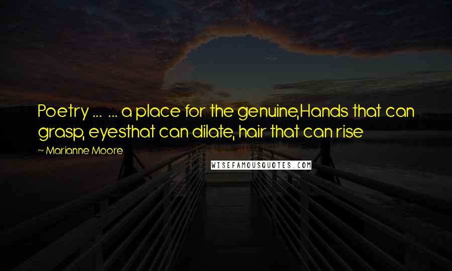 Marianne Moore Quotes: Poetry ... ... a place for the genuine,Hands that can grasp, eyesthat can dilate, hair that can rise