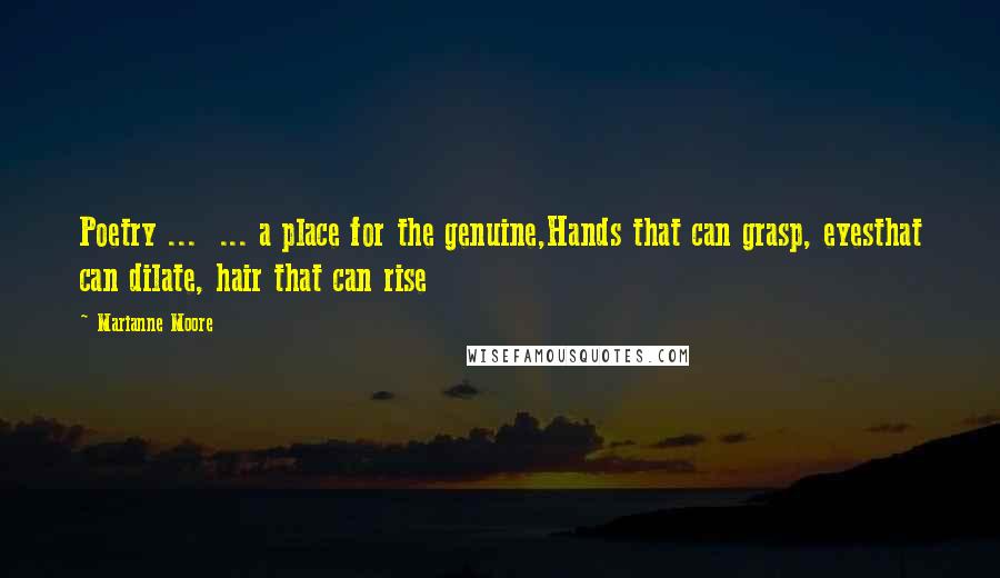 Marianne Moore Quotes: Poetry ... ... a place for the genuine,Hands that can grasp, eyesthat can dilate, hair that can rise