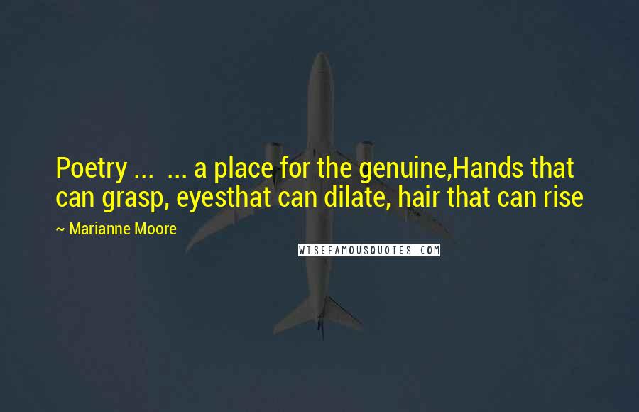 Marianne Moore Quotes: Poetry ... ... a place for the genuine,Hands that can grasp, eyesthat can dilate, hair that can rise