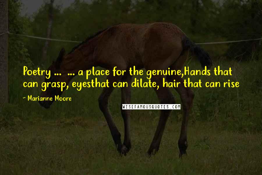 Marianne Moore Quotes: Poetry ... ... a place for the genuine,Hands that can grasp, eyesthat can dilate, hair that can rise