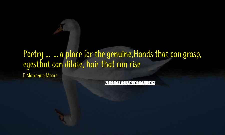 Marianne Moore Quotes: Poetry ... ... a place for the genuine,Hands that can grasp, eyesthat can dilate, hair that can rise